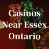 closest casinos to Essex ontario