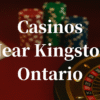 closest casinos to Kingston ontario