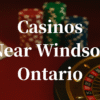 closest casinos to Windsor ontario
