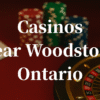 closest casinos to Woodstock ontario