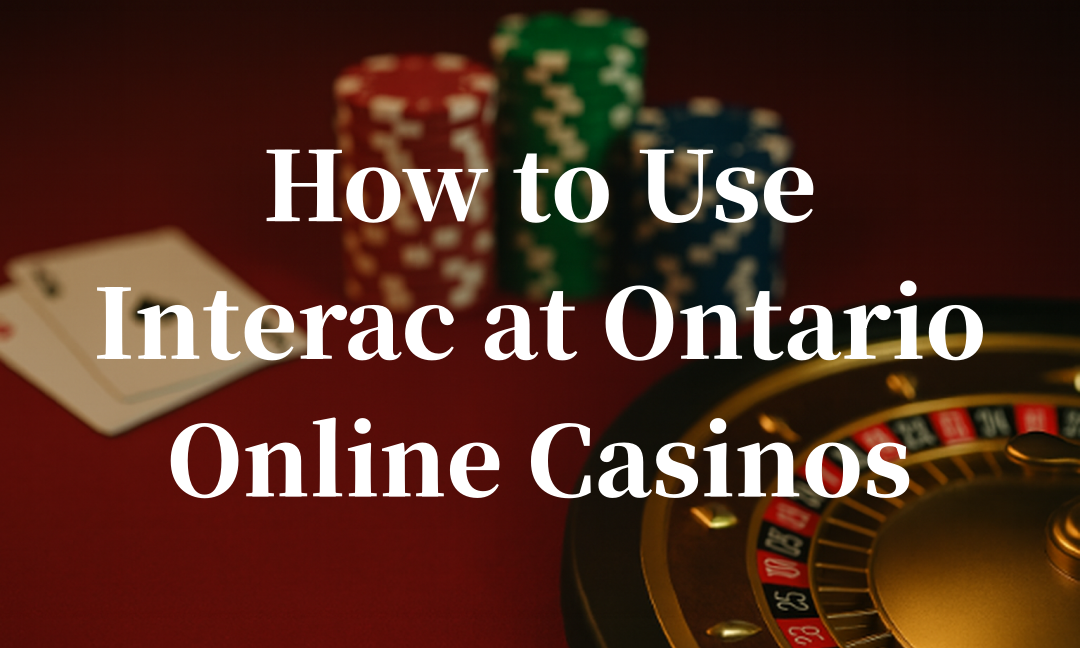 How to Use Interac at Ontario Online Casinos (2025 Guide)