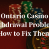 Ontario Casino Withdrawal Problems – Why Payouts Delay & How to Fix Them
