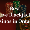 Best Live Blackjack Casinos in Ontario – High-Limit Tables & Legal AGCO Sites